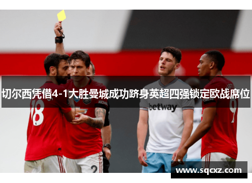 切尔西凭借4-1大胜曼城成功跻身英超四强锁定欧战席位